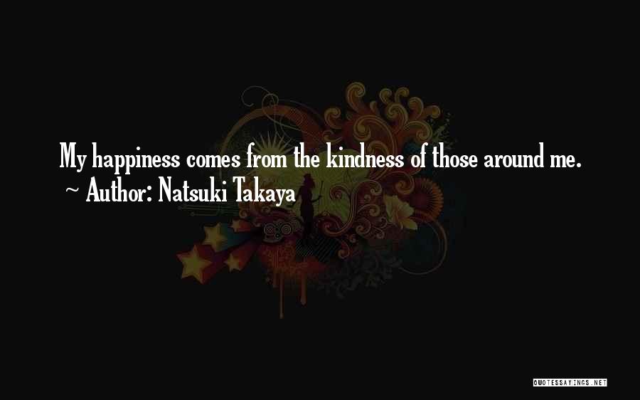 Natsuki Takaya Quotes: My Happiness Comes From The Kindness Of Those Around Me.