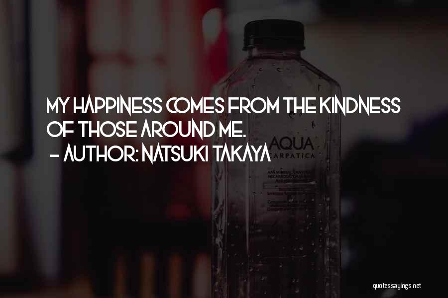 Natsuki Takaya Quotes: My Happiness Comes From The Kindness Of Those Around Me.