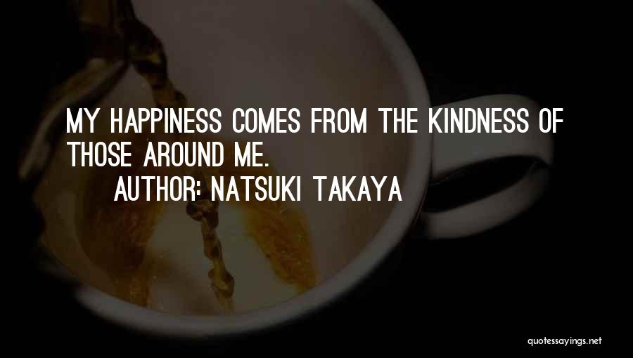 Natsuki Takaya Quotes: My Happiness Comes From The Kindness Of Those Around Me.