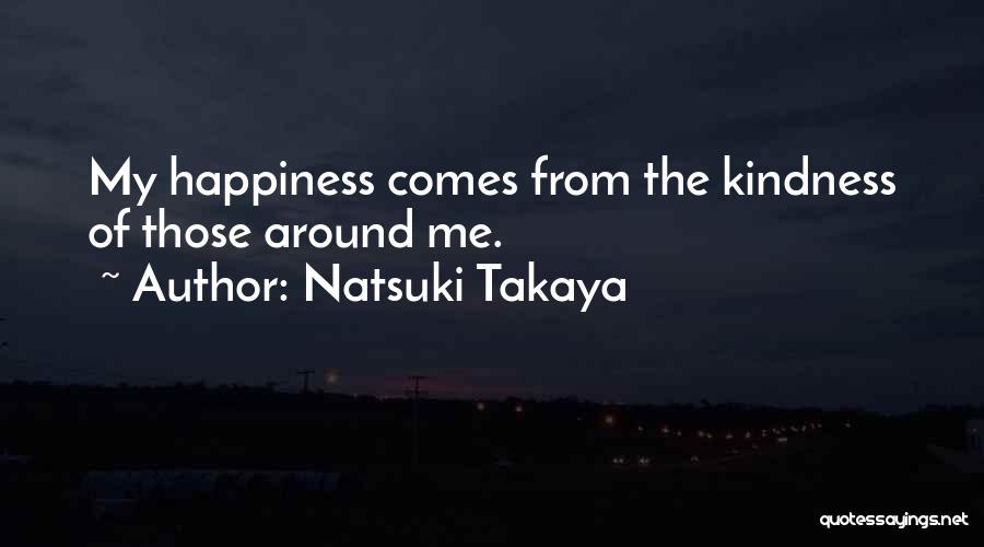 Natsuki Takaya Quotes: My Happiness Comes From The Kindness Of Those Around Me.
