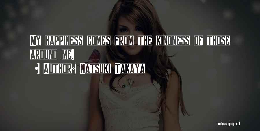 Natsuki Takaya Quotes: My Happiness Comes From The Kindness Of Those Around Me.