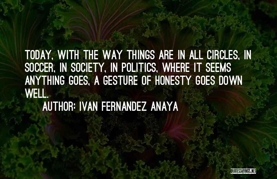 Ivan Fernandez Anaya Quotes: Today, With The Way Things Are In All Circles, In Soccer, In Society, In Politics, Where It Seems Anything Goes,