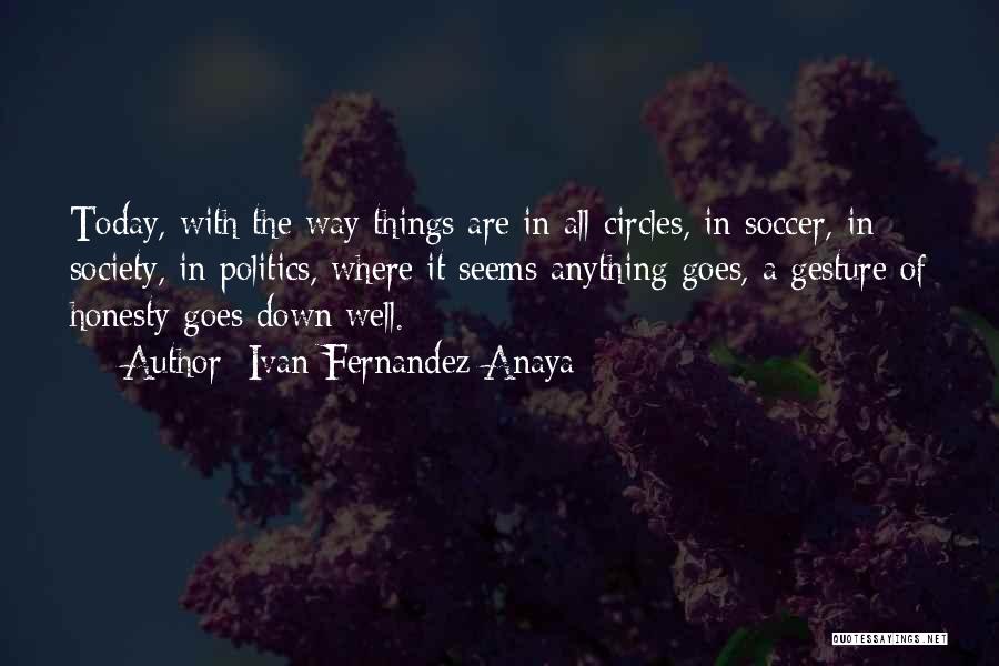Ivan Fernandez Anaya Quotes: Today, With The Way Things Are In All Circles, In Soccer, In Society, In Politics, Where It Seems Anything Goes,