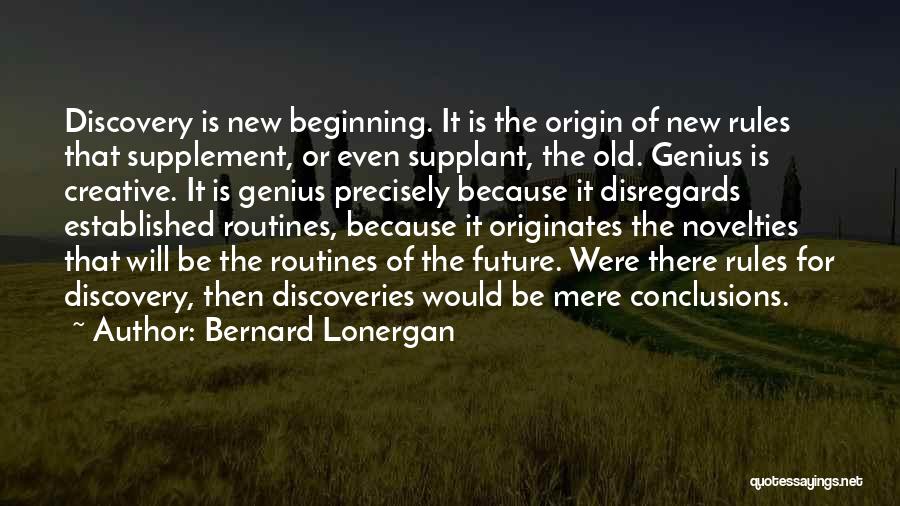 Bernard Lonergan Quotes: Discovery Is New Beginning. It Is The Origin Of New Rules That Supplement, Or Even Supplant, The Old. Genius Is