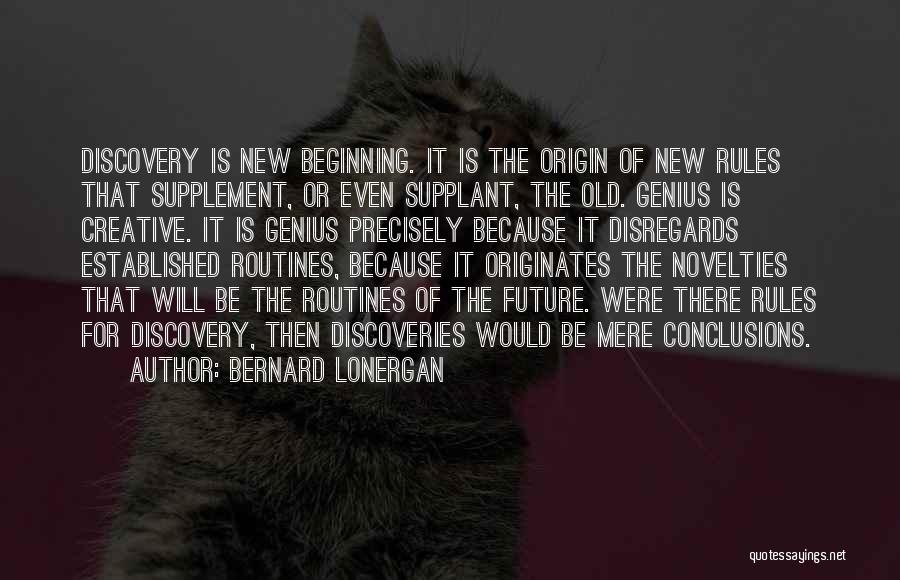 Bernard Lonergan Quotes: Discovery Is New Beginning. It Is The Origin Of New Rules That Supplement, Or Even Supplant, The Old. Genius Is
