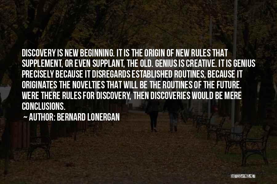 Bernard Lonergan Quotes: Discovery Is New Beginning. It Is The Origin Of New Rules That Supplement, Or Even Supplant, The Old. Genius Is