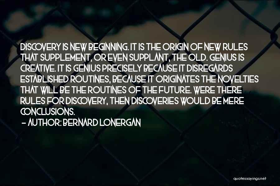 Bernard Lonergan Quotes: Discovery Is New Beginning. It Is The Origin Of New Rules That Supplement, Or Even Supplant, The Old. Genius Is