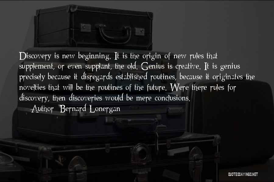 Bernard Lonergan Quotes: Discovery Is New Beginning. It Is The Origin Of New Rules That Supplement, Or Even Supplant, The Old. Genius Is