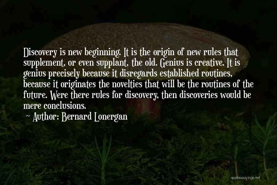 Bernard Lonergan Quotes: Discovery Is New Beginning. It Is The Origin Of New Rules That Supplement, Or Even Supplant, The Old. Genius Is
