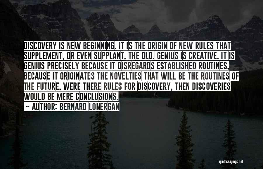 Bernard Lonergan Quotes: Discovery Is New Beginning. It Is The Origin Of New Rules That Supplement, Or Even Supplant, The Old. Genius Is