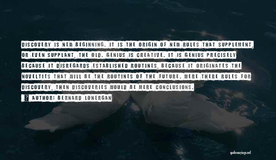 Bernard Lonergan Quotes: Discovery Is New Beginning. It Is The Origin Of New Rules That Supplement, Or Even Supplant, The Old. Genius Is