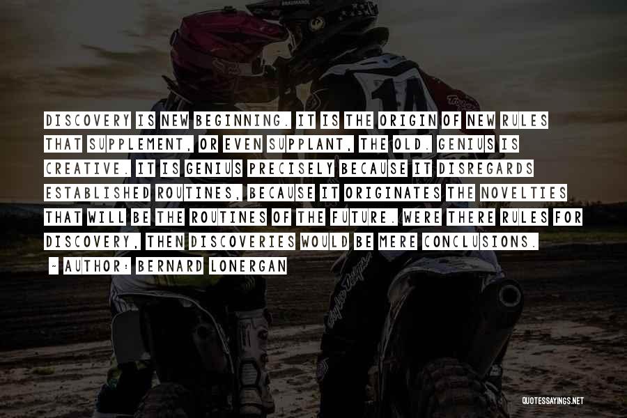 Bernard Lonergan Quotes: Discovery Is New Beginning. It Is The Origin Of New Rules That Supplement, Or Even Supplant, The Old. Genius Is