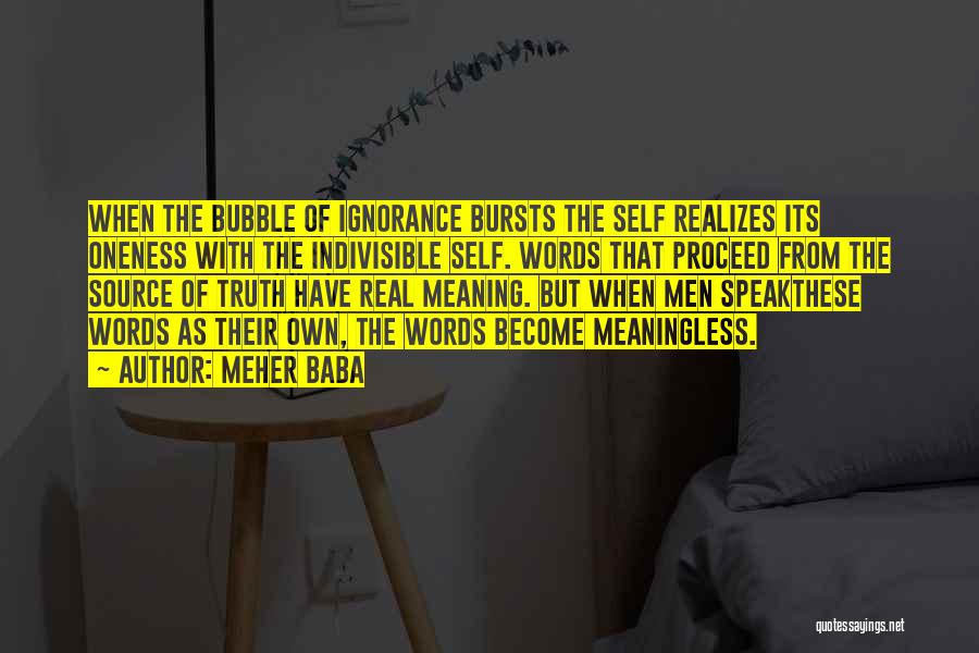 Meher Baba Quotes: When The Bubble Of Ignorance Bursts The Self Realizes Its Oneness With The Indivisible Self. Words That Proceed From The