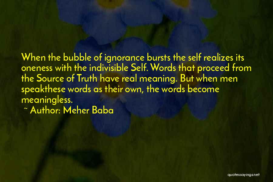 Meher Baba Quotes: When The Bubble Of Ignorance Bursts The Self Realizes Its Oneness With The Indivisible Self. Words That Proceed From The