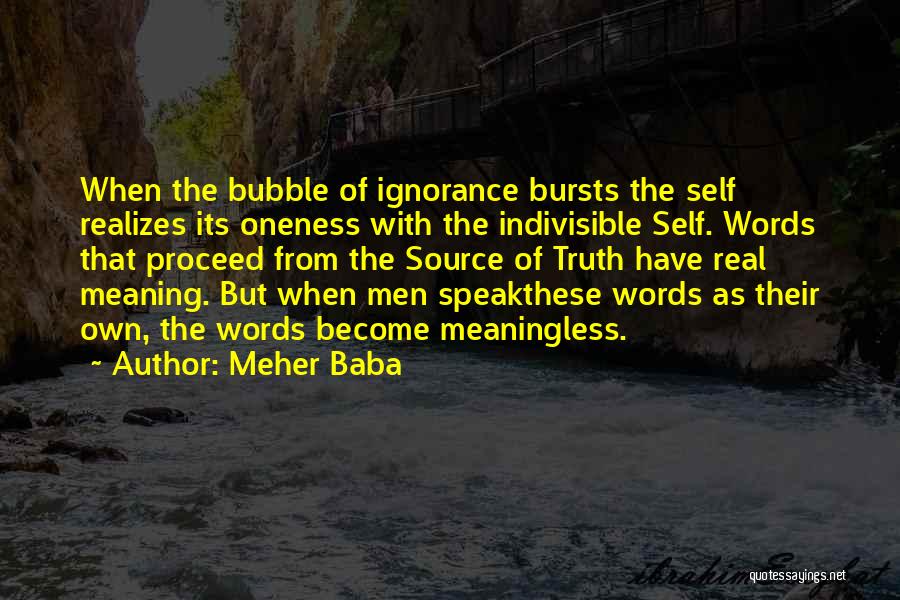 Meher Baba Quotes: When The Bubble Of Ignorance Bursts The Self Realizes Its Oneness With The Indivisible Self. Words That Proceed From The