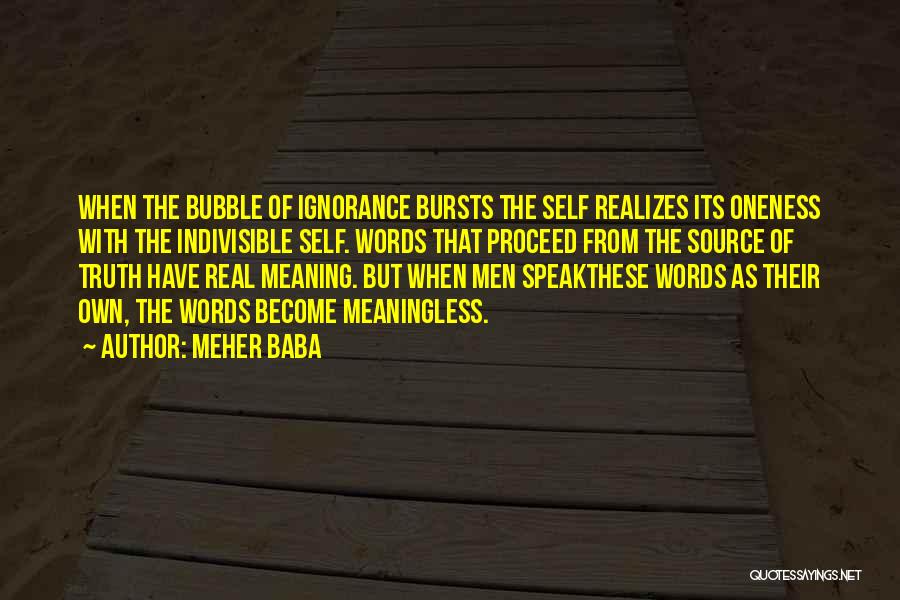 Meher Baba Quotes: When The Bubble Of Ignorance Bursts The Self Realizes Its Oneness With The Indivisible Self. Words That Proceed From The