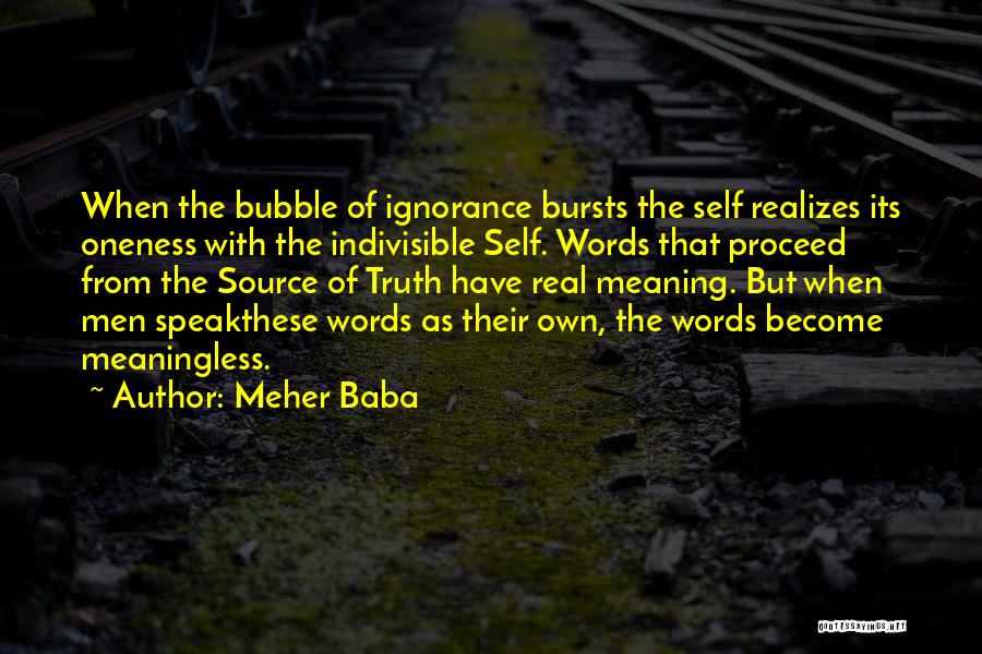 Meher Baba Quotes: When The Bubble Of Ignorance Bursts The Self Realizes Its Oneness With The Indivisible Self. Words That Proceed From The