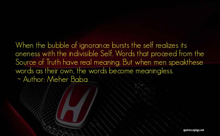 Meher Baba Quotes: When The Bubble Of Ignorance Bursts The Self Realizes Its Oneness With The Indivisible Self. Words That Proceed From The