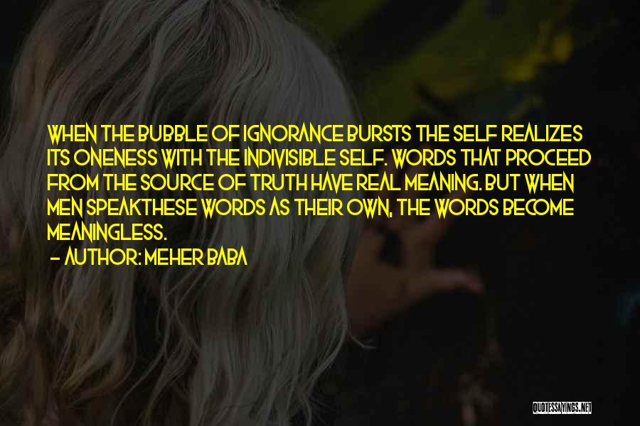Meher Baba Quotes: When The Bubble Of Ignorance Bursts The Self Realizes Its Oneness With The Indivisible Self. Words That Proceed From The