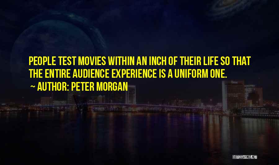 Peter Morgan Quotes: People Test Movies Within An Inch Of Their Life So That The Entire Audience Experience Is A Uniform One.