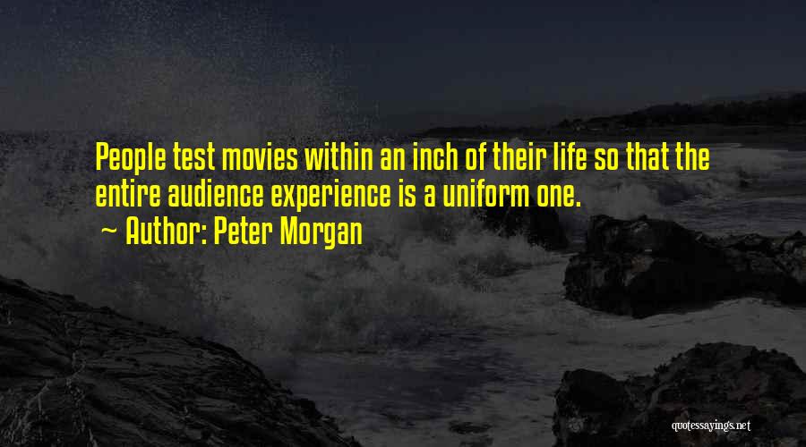 Peter Morgan Quotes: People Test Movies Within An Inch Of Their Life So That The Entire Audience Experience Is A Uniform One.