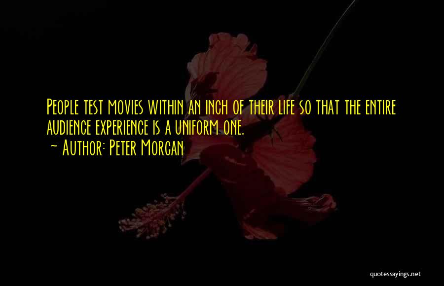 Peter Morgan Quotes: People Test Movies Within An Inch Of Their Life So That The Entire Audience Experience Is A Uniform One.