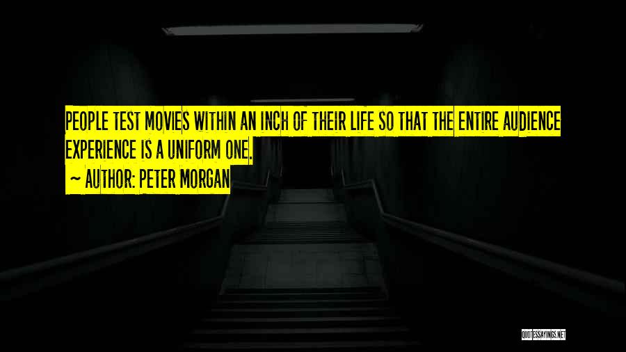 Peter Morgan Quotes: People Test Movies Within An Inch Of Their Life So That The Entire Audience Experience Is A Uniform One.