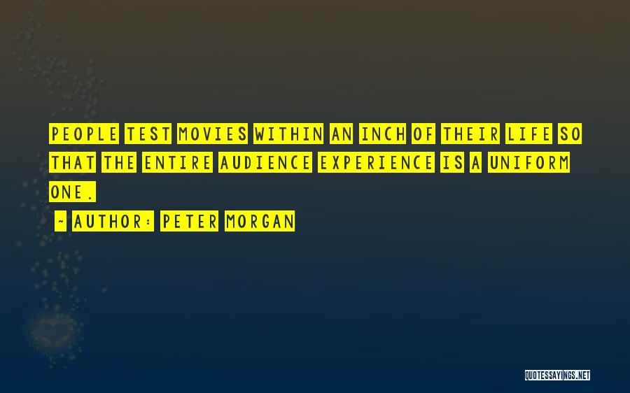 Peter Morgan Quotes: People Test Movies Within An Inch Of Their Life So That The Entire Audience Experience Is A Uniform One.