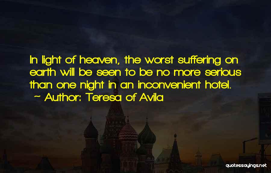 Teresa Of Avila Quotes: In Light Of Heaven, The Worst Suffering On Earth Will Be Seen To Be No More Serious Than One Night
