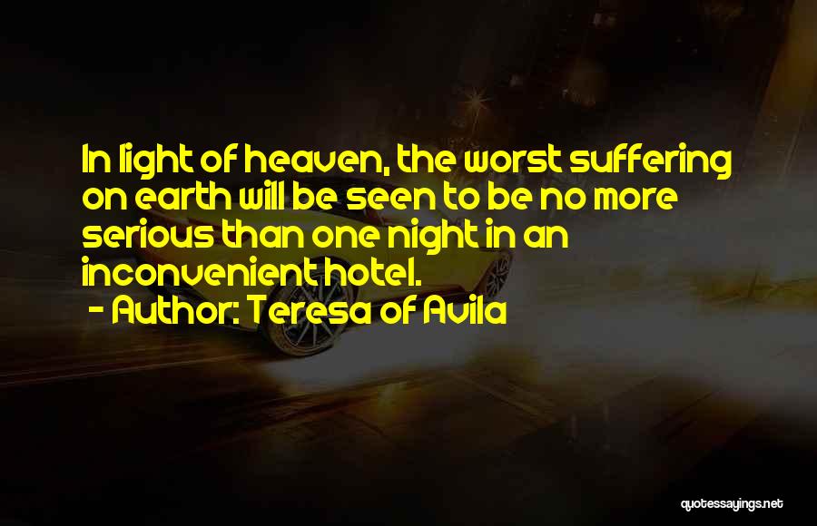 Teresa Of Avila Quotes: In Light Of Heaven, The Worst Suffering On Earth Will Be Seen To Be No More Serious Than One Night