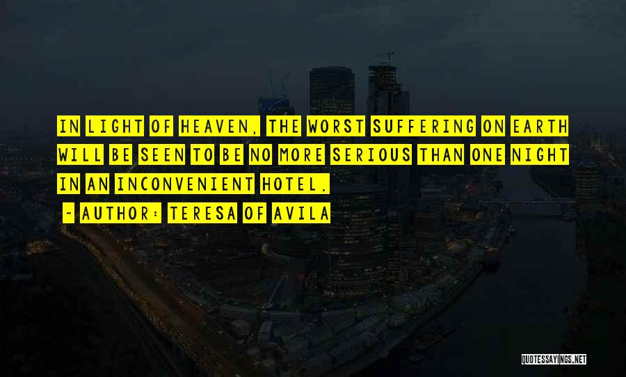 Teresa Of Avila Quotes: In Light Of Heaven, The Worst Suffering On Earth Will Be Seen To Be No More Serious Than One Night