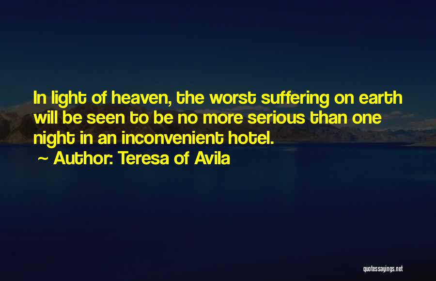 Teresa Of Avila Quotes: In Light Of Heaven, The Worst Suffering On Earth Will Be Seen To Be No More Serious Than One Night