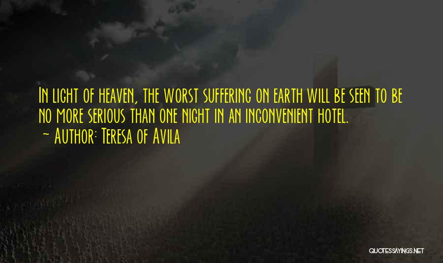 Teresa Of Avila Quotes: In Light Of Heaven, The Worst Suffering On Earth Will Be Seen To Be No More Serious Than One Night