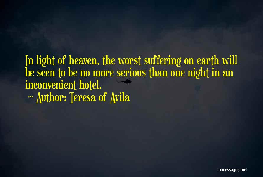 Teresa Of Avila Quotes: In Light Of Heaven, The Worst Suffering On Earth Will Be Seen To Be No More Serious Than One Night