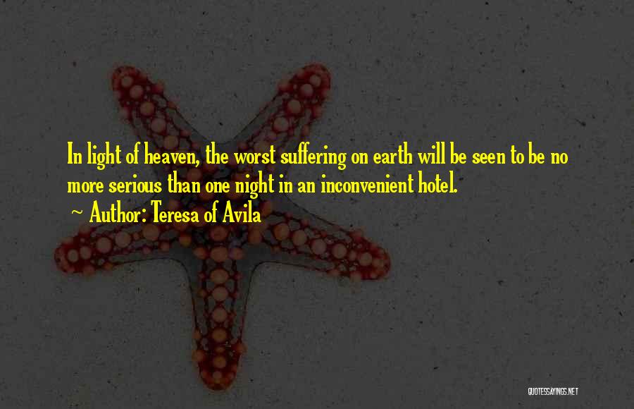 Teresa Of Avila Quotes: In Light Of Heaven, The Worst Suffering On Earth Will Be Seen To Be No More Serious Than One Night