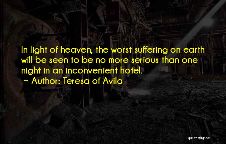 Teresa Of Avila Quotes: In Light Of Heaven, The Worst Suffering On Earth Will Be Seen To Be No More Serious Than One Night