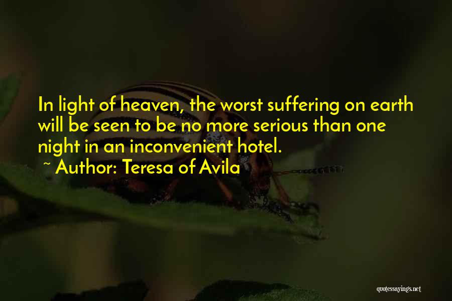 Teresa Of Avila Quotes: In Light Of Heaven, The Worst Suffering On Earth Will Be Seen To Be No More Serious Than One Night