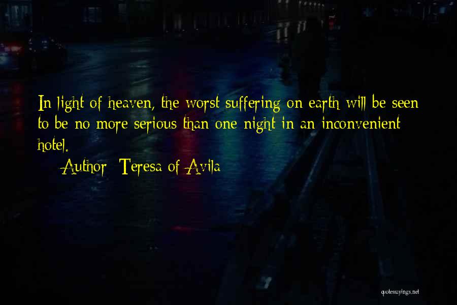 Teresa Of Avila Quotes: In Light Of Heaven, The Worst Suffering On Earth Will Be Seen To Be No More Serious Than One Night