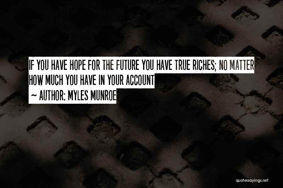 Myles Munroe Quotes: If You Have Hope For The Future You Have True Riches; No Matter How Much You Have In Your Account