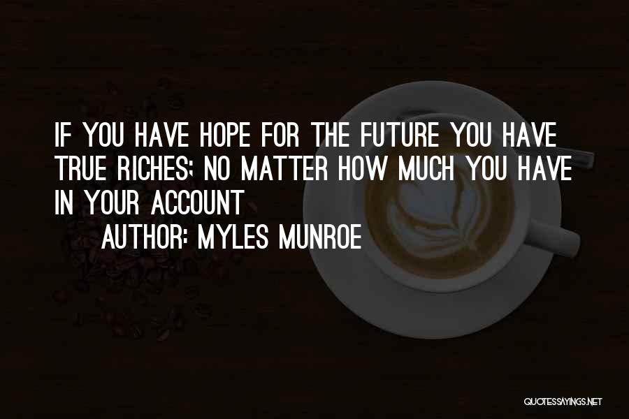 Myles Munroe Quotes: If You Have Hope For The Future You Have True Riches; No Matter How Much You Have In Your Account