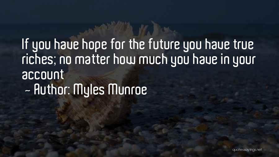 Myles Munroe Quotes: If You Have Hope For The Future You Have True Riches; No Matter How Much You Have In Your Account