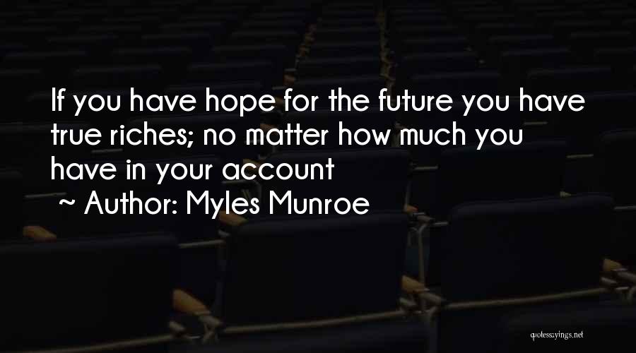 Myles Munroe Quotes: If You Have Hope For The Future You Have True Riches; No Matter How Much You Have In Your Account
