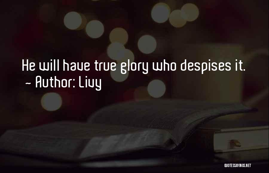 Livy Quotes: He Will Have True Glory Who Despises It.