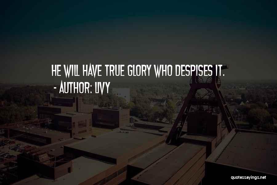 Livy Quotes: He Will Have True Glory Who Despises It.