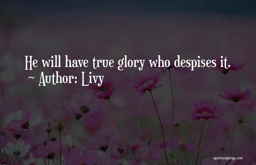 Livy Quotes: He Will Have True Glory Who Despises It.