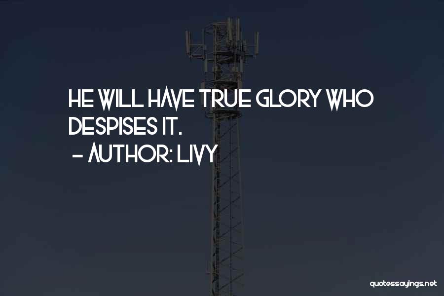 Livy Quotes: He Will Have True Glory Who Despises It.