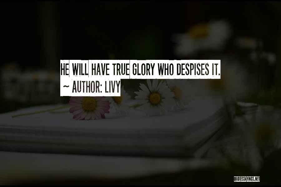 Livy Quotes: He Will Have True Glory Who Despises It.
