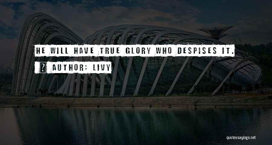Livy Quotes: He Will Have True Glory Who Despises It.