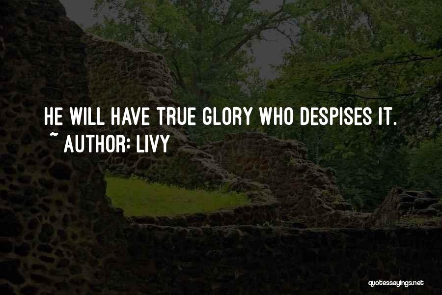 Livy Quotes: He Will Have True Glory Who Despises It.