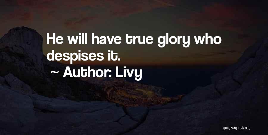 Livy Quotes: He Will Have True Glory Who Despises It.